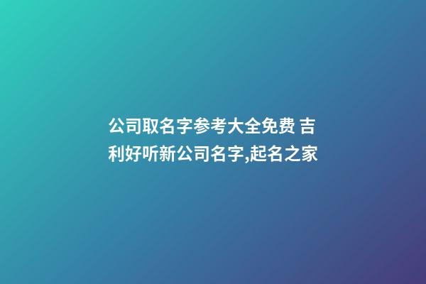 公司取名字参考大全免费 吉利好听新公司名字,起名之家